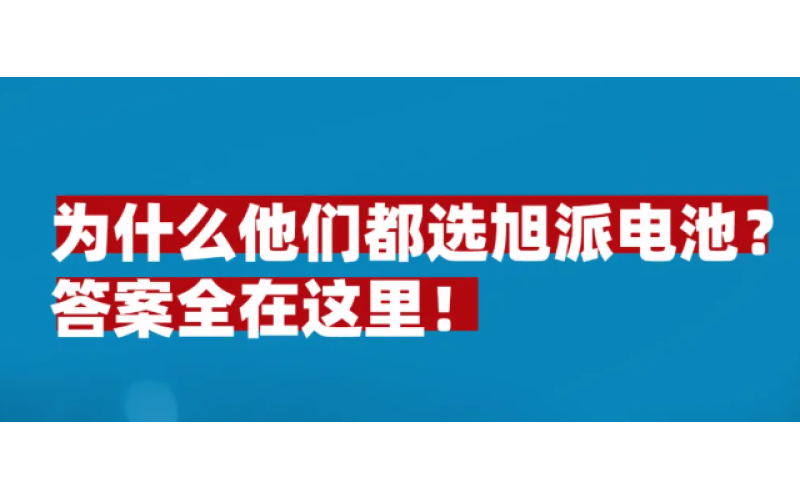 為什么他們都選旭派電池？答案全在這里！